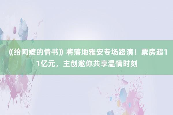 《给阿嬷的情书》将落地雅安专场路演！票房超11亿元，主创邀你共享温情时刻