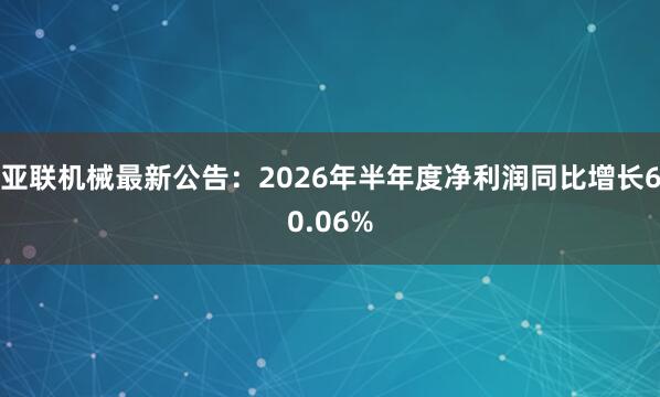 亚联机械最新公告：2026年半年度净利润同比增长60.06%