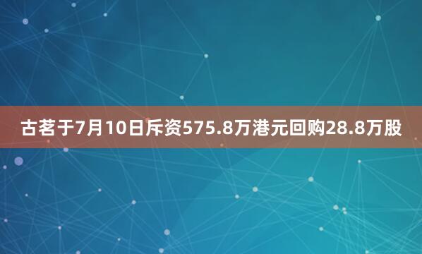 古茗于7月10日斥资575.8万港元回购28.8万股