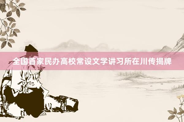 全国首家民办高校常设文学讲习所在川传揭牌