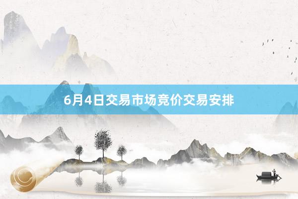6月4日交易市场竞价交易安排