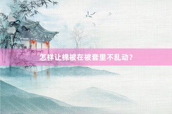怎样让棉被在被套里不乱动？