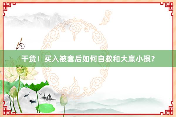 干货！买入被套后如何自救和大赢小损？