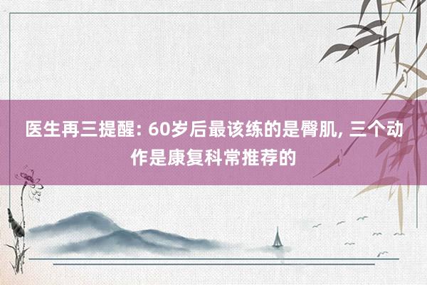 医生再三提醒: 60岁后最该练的是臀肌, 三个动作是康复科常推荐的