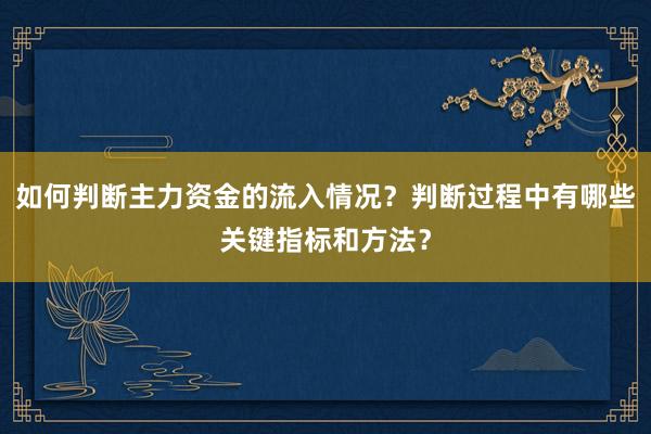 如何判断主力资金的流入情况？判断过程中有哪些关键指标和方法？