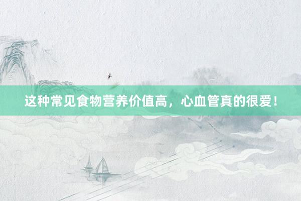 这种常见食物营养价值高，心血管真的很爱！