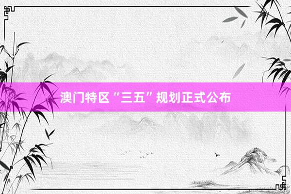 澳门特区“三五”规划正式公布