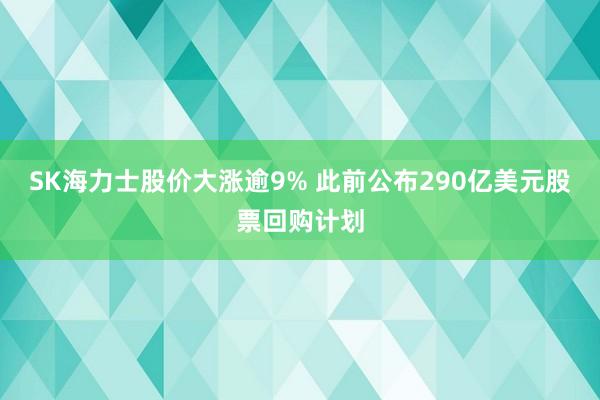 SK海力士股价大涨逾9% 此前公布290亿美元股票回购计划