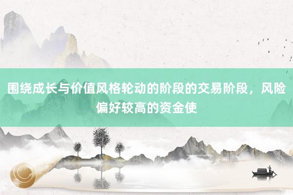 围绕成长与价值风格轮动的阶段的交易阶段，风险偏好较高的资金使