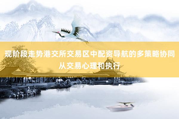 现阶段走势港交所交易区中配资导航的多策略协同从交易心理和执行