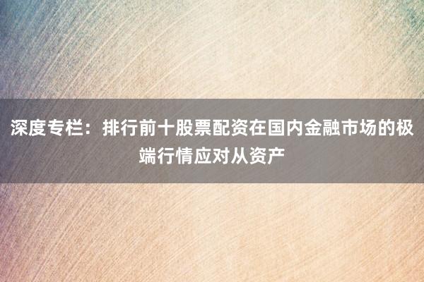 深度专栏：排行前十股票配资在国内金融市场的极端行情应对从资产