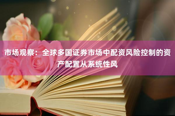 市场观察：全球多国证券市场中配资风险控制的资产配置从系统性风