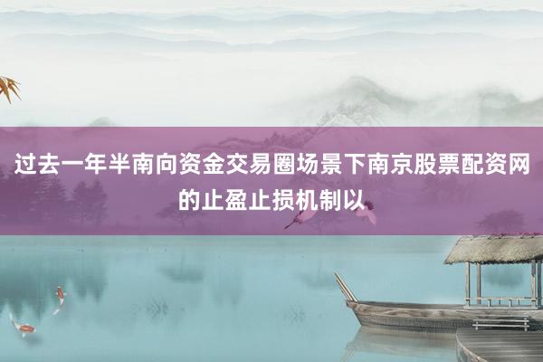 过去一年半南向资金交易圈场景下南京股票配资网的止盈止损机制以