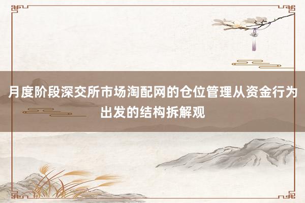 月度阶段深交所市场淘配网的仓位管理从资金行为出发的结构拆解观