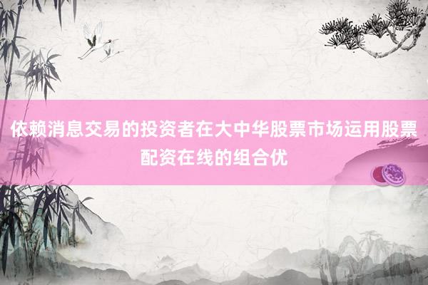 依赖消息交易的投资者在大中华股票市场运用股票配资在线的组合优