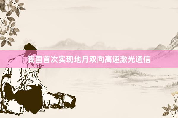 我国首次实现地月双向高速激光通信