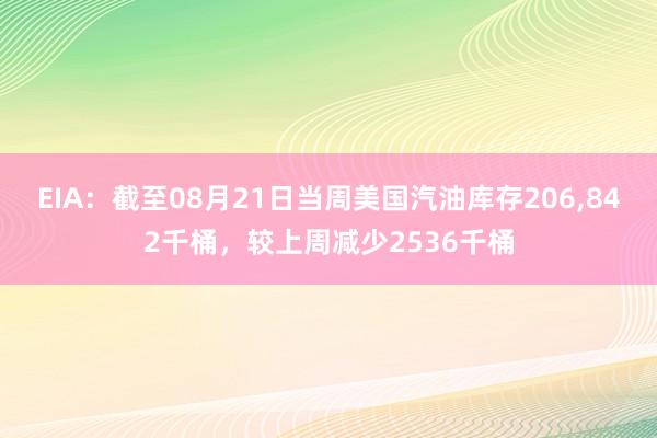 EIA：截至08月21日当周美国汽油库存206,842千桶，较上周减少2536千桶