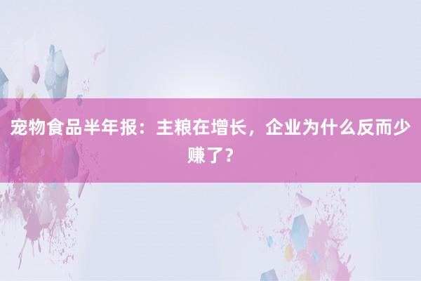 宠物食品半年报：主粮在增长，企业为什么反而少赚了？