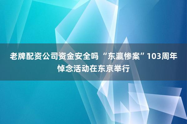 老牌配资公司资金安全吗 “东瀛惨案”103周年悼念活动在东京举行
