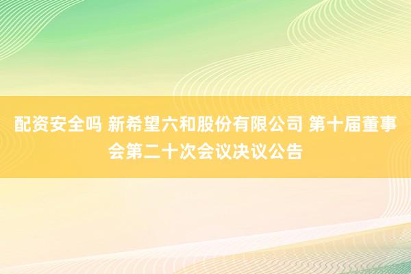 配资安全吗 新希望六和股份有限公司 第十届董事会第二十次会议决议公告