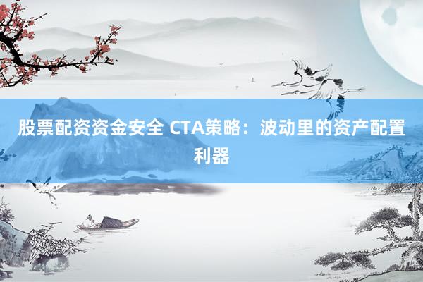 股票配资资金安全 CTA策略：波动里的资产配置利器
