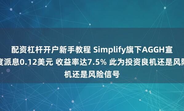 配资杠杆开户新手教程 Simplify旗下AGGH宣布月度派息0.12美元 收益率达7.5% 此为投资良机还是风险信号