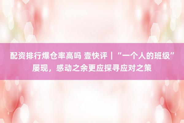 配资排行爆仓率高吗 壹快评｜“一个人的班级”屡现，感动之余更应探寻应对之策