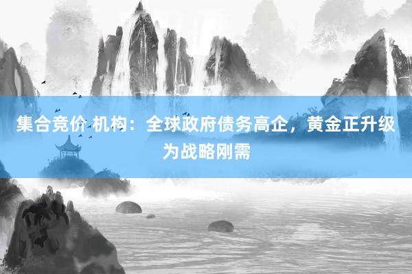 集合竞价 机构：全球政府债务高企，黄金正升级为战略刚需