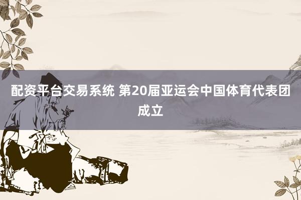 配资平台交易系统 第20届亚运会中国体育代表团成立