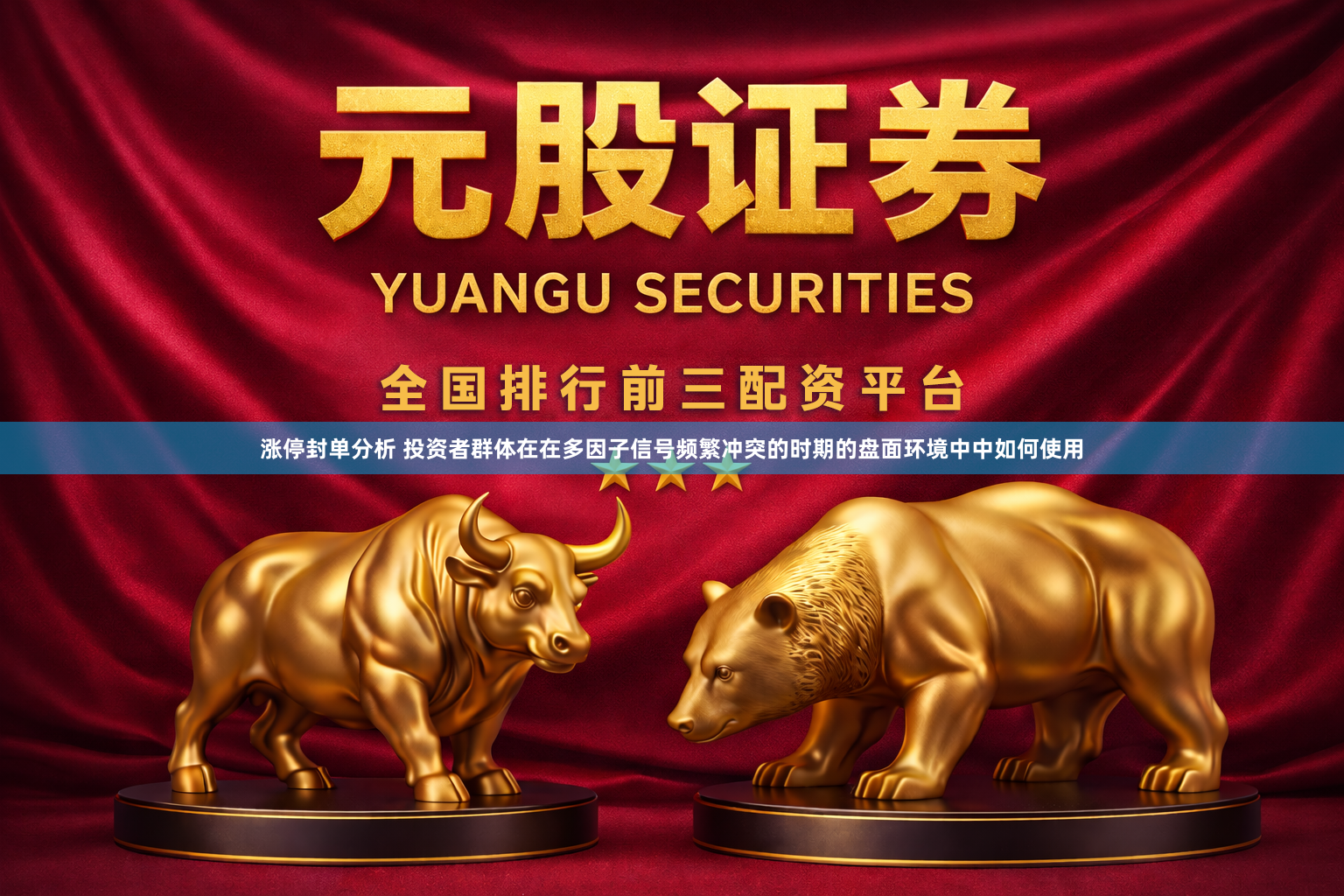涨停封单分析 投资者群体在在多因子信号频繁冲突的时期的盘面环境中中如何使用