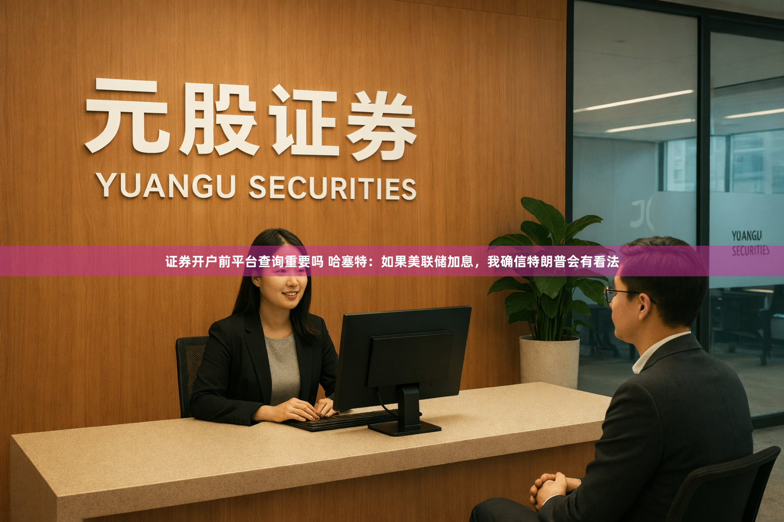 证券开户前平台查询重要吗 哈塞特：如果美联储加息，我确信特朗普会有看法