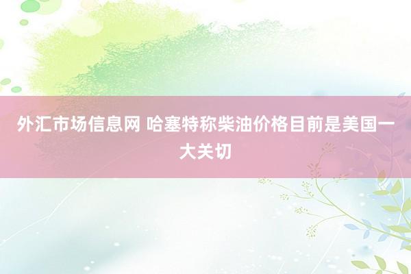 外汇市场信息网 哈塞特称柴油价格目前是美国一大关切