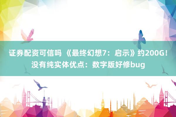 证券配资可信吗 《最终幻想7：启示》约200G！没有纯实体优点：数字版好修bug