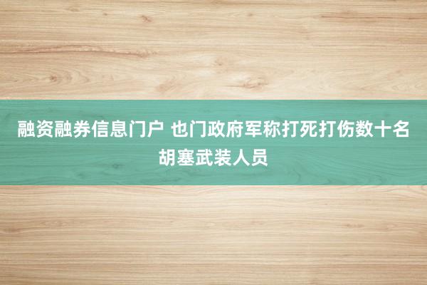 融资融券信息门户 也门政府军称打死打伤数十名胡塞武装人员