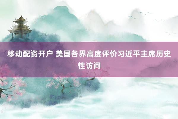 移动配资开户 美国各界高度评价习近平主席历史性访问