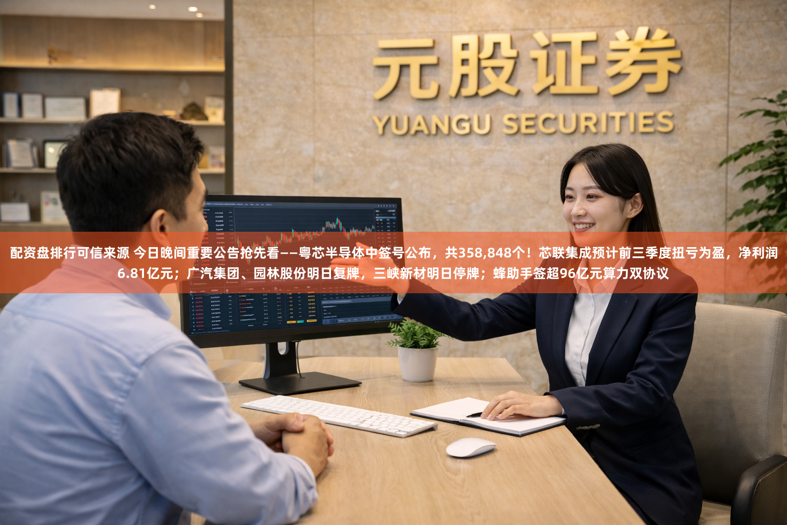 配资盘排行可信来源 今日晚间重要公告抢先看——粤芯半导体中签号公布，共358,848个！芯联集成预计前三季度扭亏为盈，净利润6.81亿元；广汽集团、园林股份明日复牌，三峡新材明日停牌；蜂助手签超96亿元算力双协议