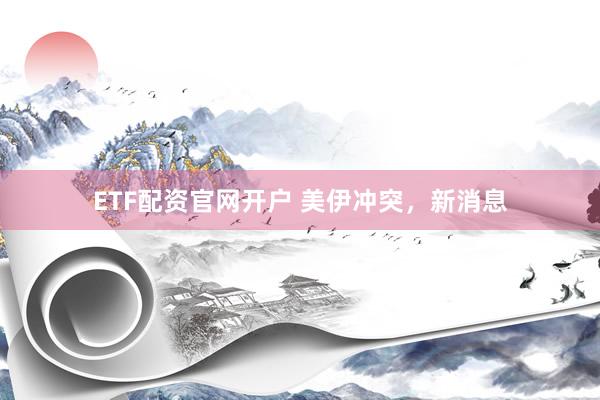 ETF配资官网开户 美伊冲突，新消息