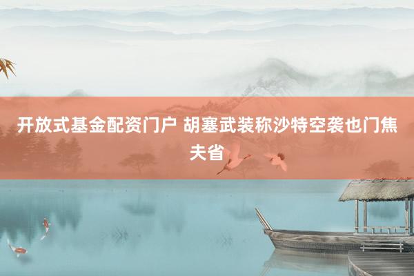 开放式基金配资门户 胡塞武装称沙特空袭也门焦夫省