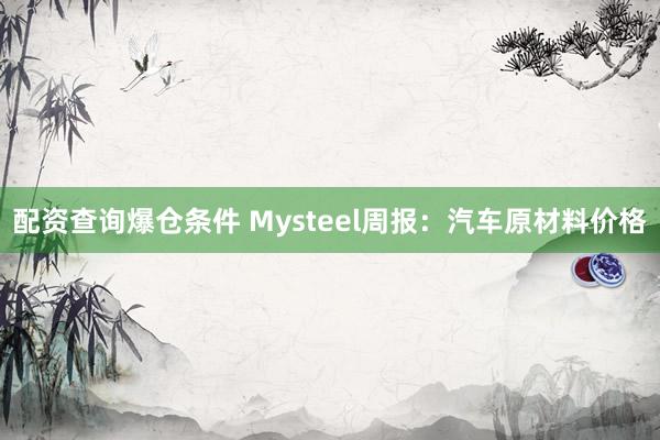 配资查询爆仓条件 Mysteel周报：汽车原材料价格