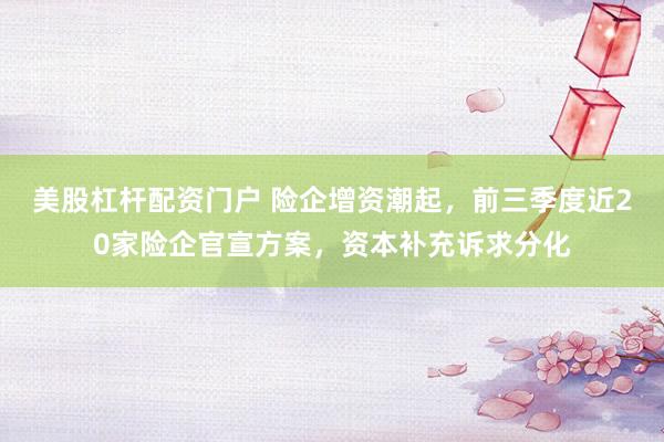 美股杠杆配资门户 险企增资潮起，前三季度近20家险企官宣方案，资本补充诉求分化