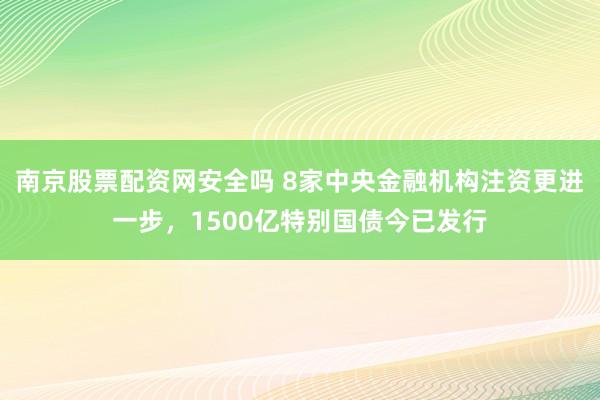 南京股票配资网安全吗 8家中央金融机构注资更进一步，1500亿特别国债今已发行