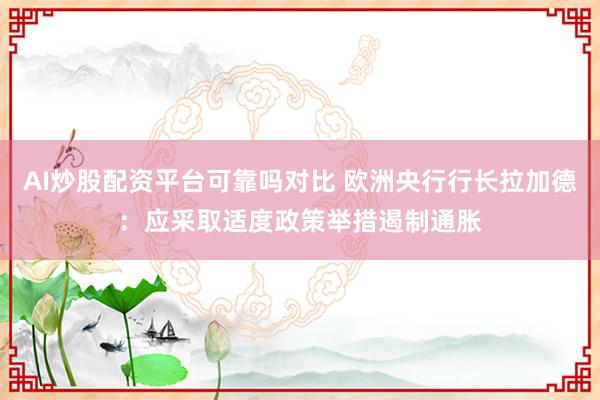 AI炒股配资平台可靠吗对比 欧洲央行行长拉加德:应采取适度政策举措遏制通胀
