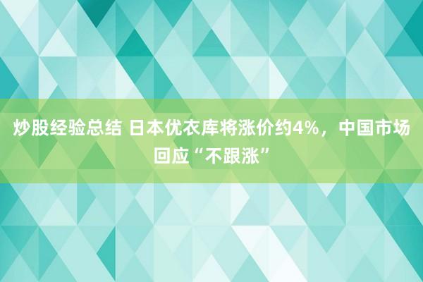 炒股经验总结 日本优衣库将涨价约4%，中国市场回应“不跟涨”