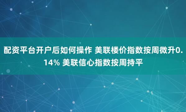配资平台开户后如何操作 美联楼价指数按周微升0.14% 美联信心指数按周持平
