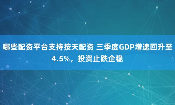 哪些配资平台支持按天配资 三季度GDP增速回升至4.5%，投资止跌企稳