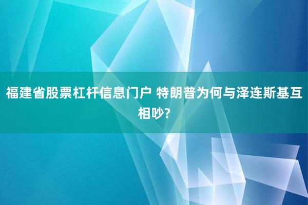 福建省股票杠杆信息门户 特朗普为何与泽连斯基互相吵?